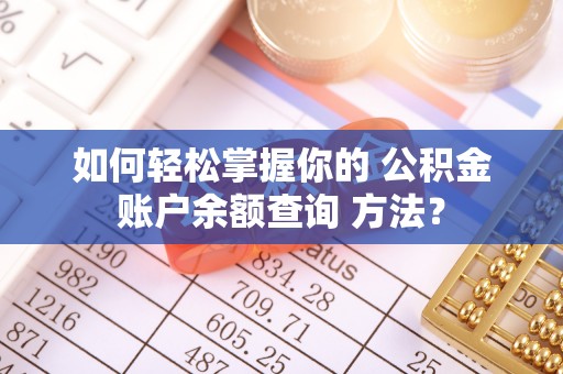 红旗如何轻松掌握你的 公积金账户余额查询 方法？