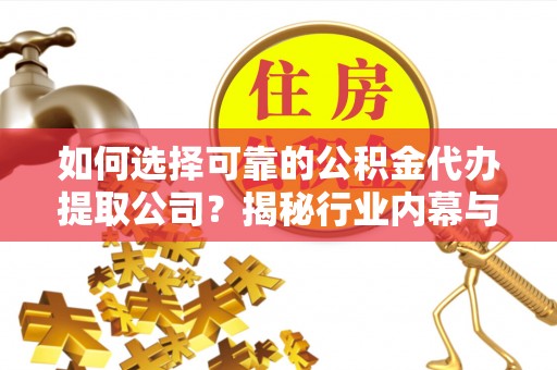 红旗如何选择可靠的公积金代办提取公司？揭秘行业内幕与服务指南