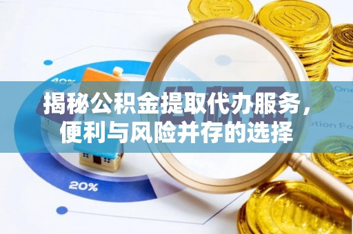 红旗揭秘公积金提取代办服务，便利与风险并存的选择