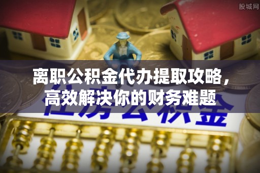 红旗离职公积金代办提取攻略，高效解决你的财务难题