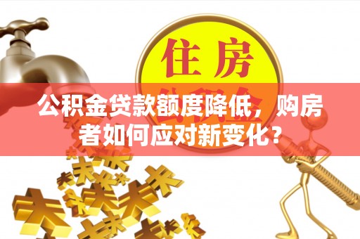 红旗公积金贷款额度降低，购房者如何应对新变化？