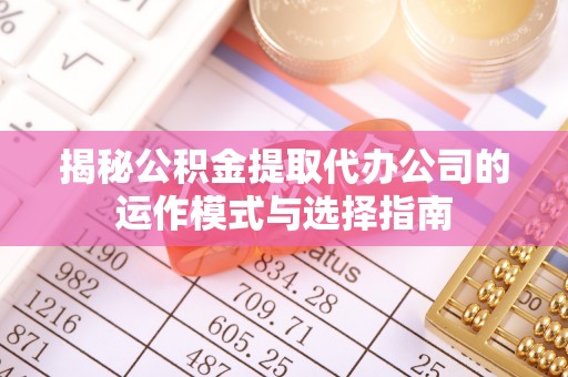 红旗揭秘公积金提取代办公司的运作模式与选择指南