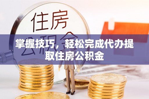 红旗掌握技巧，轻松完成代办提取住房公积金
