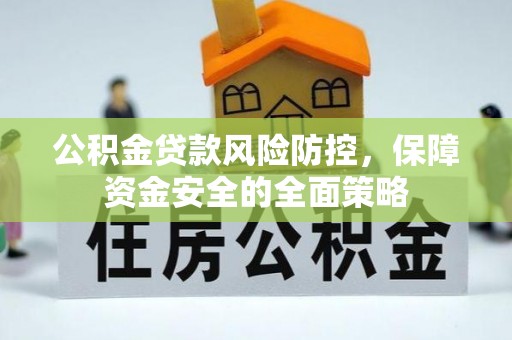红旗公积金贷款风险防控，保障资金安全的全面策略