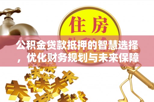 红旗公积金贷款抵押的智慧选择，优化财务规划与未来保障