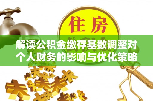 红旗解读公积金缴存基数调整对个人财务的影响与优化策略