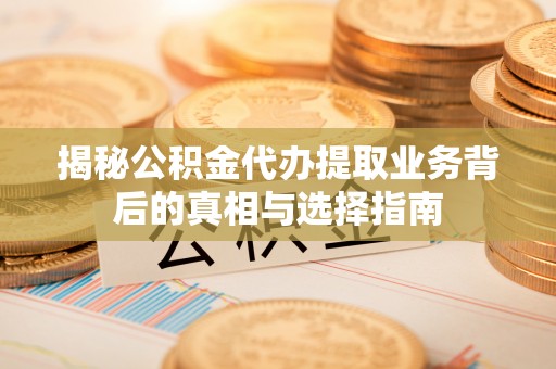 红旗揭秘公积金代办提取业务背后的真相与选择指南