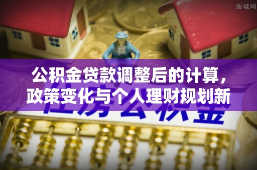 红旗公积金贷款调整后的计算，政策变化与个人理财规划新思路
