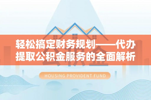 红旗轻松搞定财务规划——代办提取公积金服务的全面解析