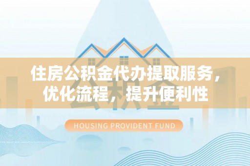 红旗住房公积金代办提取服务，优化流程，提升便利性