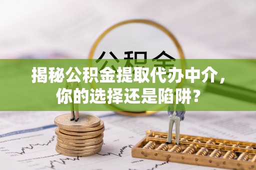 红旗揭秘公积金提取代办中介，你的选择还是陷阱？