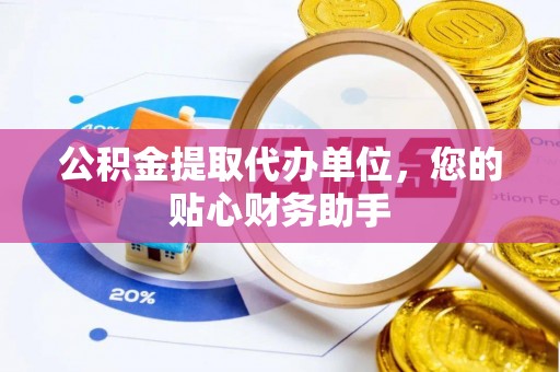 红旗公积金提取代办单位，您的贴心财务助手