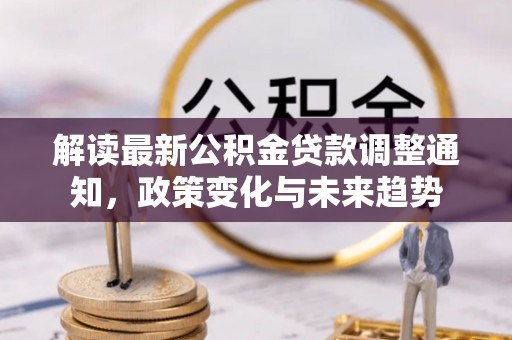 红旗解读最新公积金贷款调整通知，政策变化与未来趋势