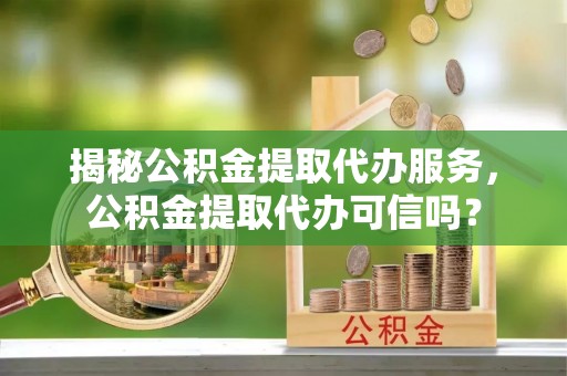 红旗揭秘公积金提取代办服务，公积金提取代办可信吗？