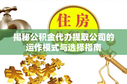 红旗揭秘公积金代办提取公司的运作模式与选择指南