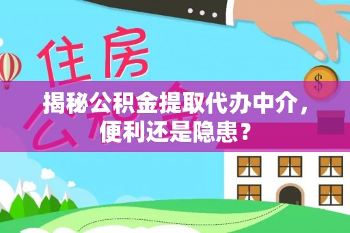 红旗揭秘公积金提取代办中介，便利还是隐患？