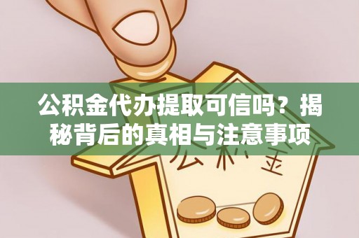 红旗公积金代办提取可信吗？揭秘背后的真相与注意事项