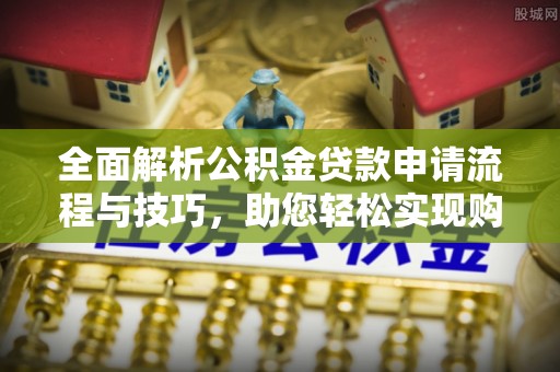 红旗全面解析公积金贷款申请流程与技巧，助您轻松实现购房梦想