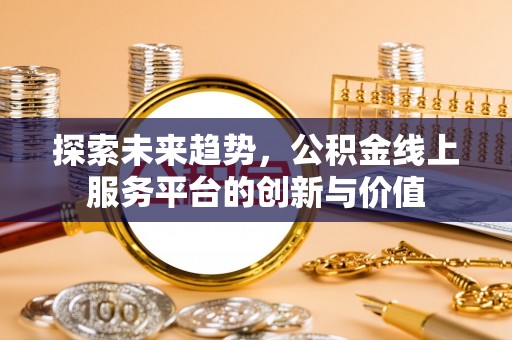 红旗探索未来趋势，公积金线上服务平台的创新与价值