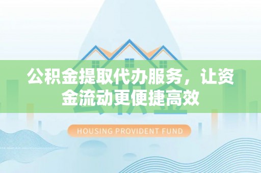 红旗公积金提取代办服务，让资金流动更便捷高效