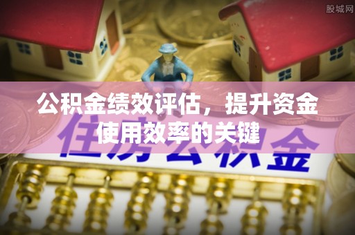 红旗公积金绩效评估，提升资金使用效率的关键