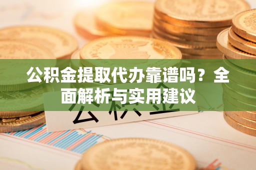红旗公积金提取代办靠谱吗？全面解析与实用建议