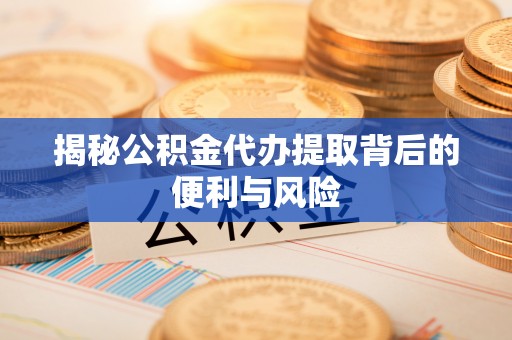 红旗揭秘公积金代办提取背后的便利与风险