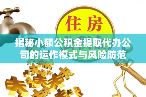 红旗揭秘小额公积金提取代办公司的运作模式与风险防范