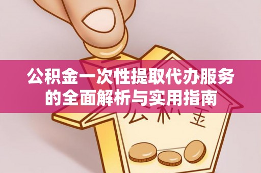 红旗公积金一次性提取代办服务的全面解析与实用指南