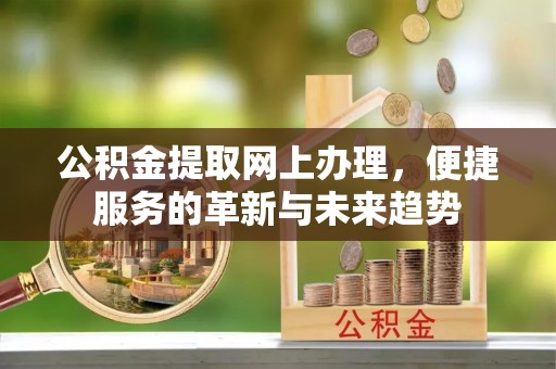 红旗公积金提取网上办理，便捷服务的革新与未来趋势