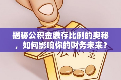 红旗揭秘公积金缴存比例的奥秘，如何影响你的财务未来？