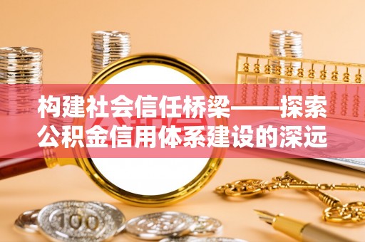 红旗构建社会信任桥梁——探索公积金信用体系建设的深远意义