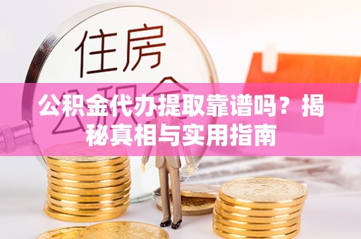 红旗公积金代办提取靠谱吗？揭秘真相与实用指南