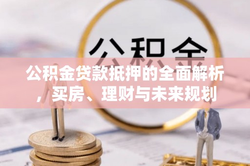 红旗公积金贷款抵押的全面解析，买房、理财与未来规划