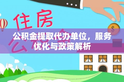 红旗公积金提取代办单位，服务优化与政策解析