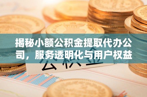 红旗揭秘小额公积金提取代办公司，服务透明化与用户权益保障