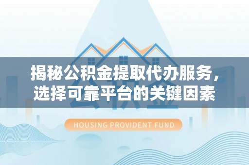 红旗揭秘公积金提取代办服务，选择可靠平台的关键因素