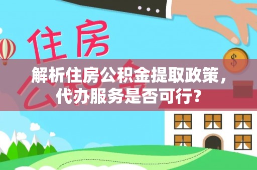 红旗解析住房公积金提取政策，代办服务是否可行？