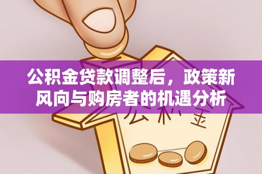 红旗公积金贷款调整后，政策新风向与购房者的机遇分析