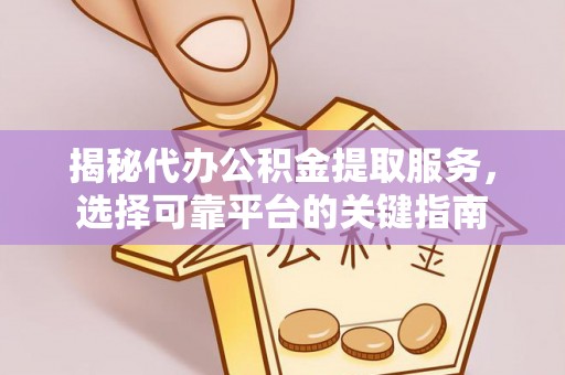 红旗揭秘代办公积金提取服务，选择可靠平台的关键指南