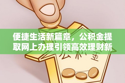 红旗便捷生活新篇章，公积金提取网上办理引领高效理财新趋势