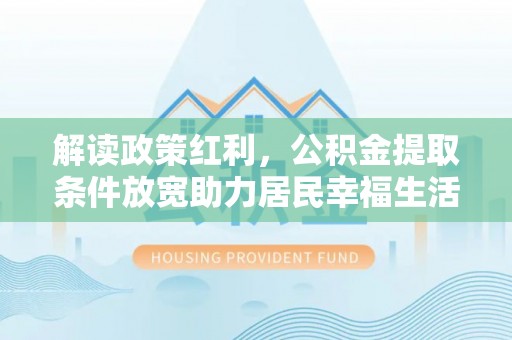 红旗解读政策红利，公积金提取条件放宽助力居民幸福生活