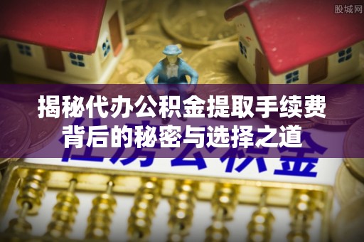 红旗揭秘代办公积金提取手续费背后的秘密与选择之道
