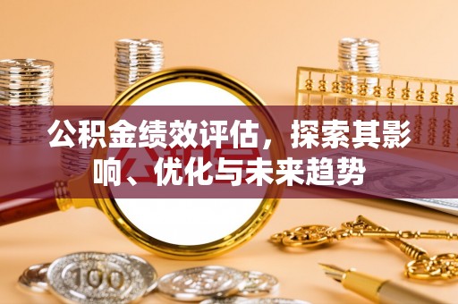 红旗公积金绩效评估，探索其影响、优化与未来趋势