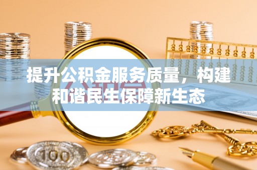 红旗提升公积金服务质量，构建和谐民生保障新生态