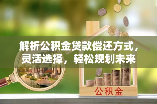 红旗解析公积金贷款偿还方式，灵活选择，轻松规划未来