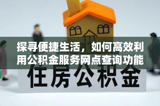 红旗探寻便捷生活，如何高效利用公积金服务网点查询功能