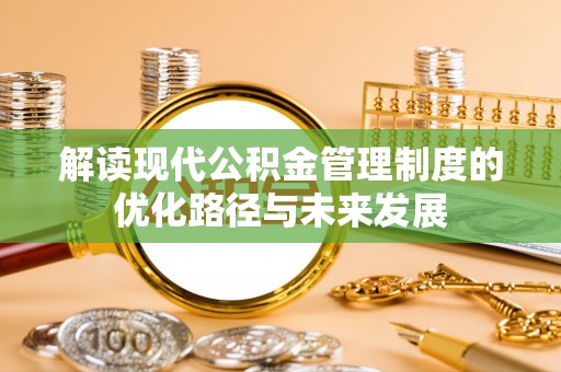红旗解读现代公积金管理制度的优化路径与未来发展