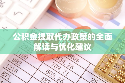 红旗公积金提取代办政策的全面解读与优化建议