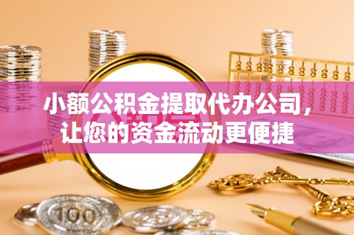 红旗小额公积金提取代办公司，让您的资金流动更便捷